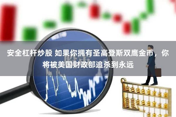 安全杠杆炒股 如果你拥有圣高登斯双鹰金币，你将被美国财政部追杀到永远