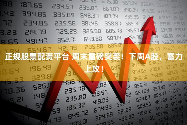 正规股票配资平台 周末重磅突袭！下周A股，蓄力上攻！